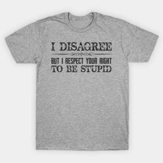 I Disagree But I Respect Your Right To Be Stupid - Funny Novelty Gifts for Liberal Democrat or Republican Conservative T-Shirt by merkraht